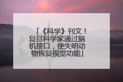 《科学》刊文！复旦科学家通过脑机接口，使失明动物恢复视觉功能