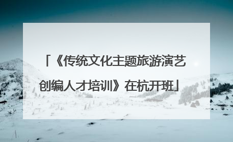 《传统文化主题旅游演艺创编人才培训》在杭开班