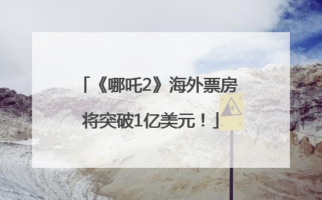《哪吒2》海外票房将突破1亿美元！