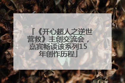 《开心超人之逆世营救》主创交流会，嘉宾畅谈该系列15年创作历程