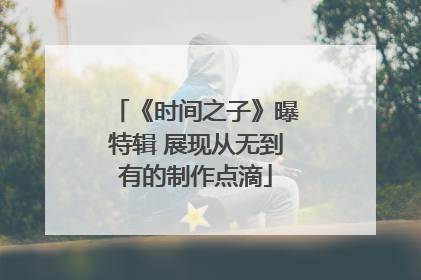 《时间之子》曝特辑 展现从无到有的制作点滴