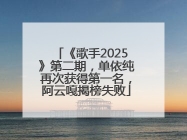 《歌手2025》第二期，单依纯再次获得第一名，阿云嘎揭榜失败