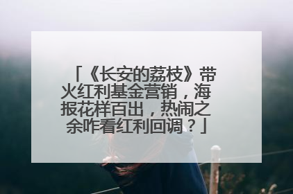 《长安的荔枝》带火红利基金营销，海报花样百出，热闹之余咋看红利回调？