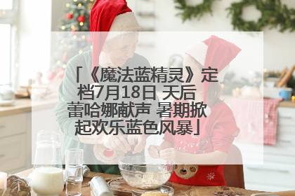 《魔法蓝精灵》定档7月18日 天后蕾哈娜献声 暑期掀起欢乐蓝色风暴