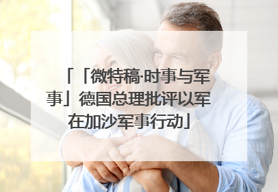 「微特稿·时事与军事」德国总理批评以军在加沙军事行动