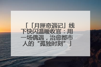 「月匣奇遇记」线下快闪温暖收官：用一场偶遇，治愈都市人的“孤独时刻”