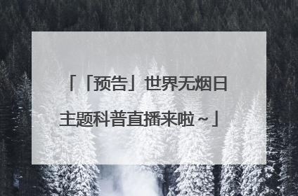 「预告」世界无烟日主题科普直播来啦～