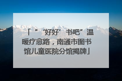 “‘好好’书吧”温暖疗愈路，南通市图书馆儿童医院分馆揭牌