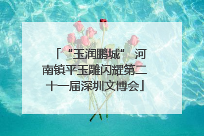 “玉润鹏城” 河南镇平玉雕闪耀第二十一届深圳文博会