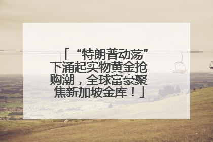 “特朗普动荡”下涌起实物黄金抢购潮，全球富豪聚焦新加坡金库！