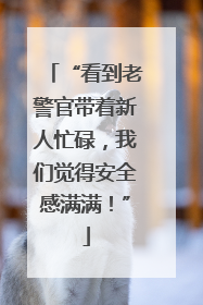 “看到老警官带着新人忙碌，我们觉得安全感满满！”