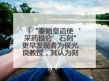 “秦始皇遣使‘采药昆仑’石刻”更早发现者为侯光良教授，其认为刻于元代