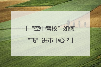 “空中驾校”如何“飞”进市中心？