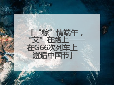 “粽”情端午，“艾”在路上——在G66次列车上邂逅中国节