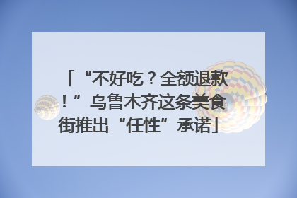 “不好吃？全额退款！”乌鲁木齐这条美食街推出“任性”承诺
