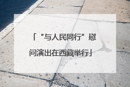 “与人民同行”慰问演出在西藏举行