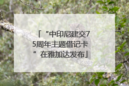 “中印尼建交75周年主题借记卡”在雅加达发布