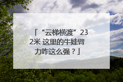 “云梯横渡”232米 这里的牛娃臂力咋这么强？