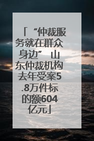 “仲裁服务就在群众身边” 山东仲裁机构去年受案5.8万件标的额604亿元
