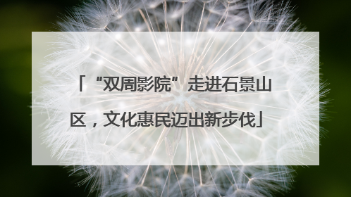 “双周影院”走进石景山区，文化惠民迈出新步伐