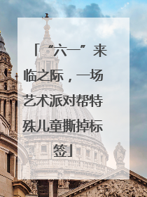 “六一”来临之际，一场艺术派对帮特殊儿童撕掉标签