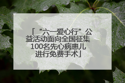 “六一爱心行”公益活动面向全国征集100名先心病患儿进行免费手术