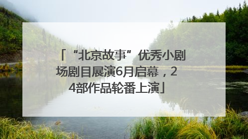 “北京故事”优秀小剧场剧目展演6月启幕，24部作品轮番上演