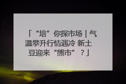 “培”你探市场｜气温攀升行情遇冷 新土豆迎来“熊市”？