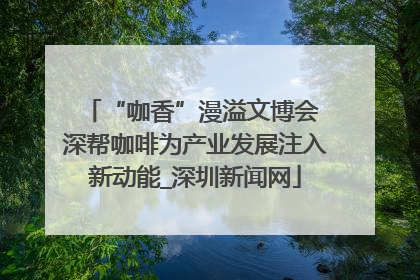 “咖香”漫溢文博会 深帮咖啡为产业发展注入新动能_深圳新闻网