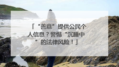 “善意”提供公民个人信息？警惕“沉睡中”的法律风险！