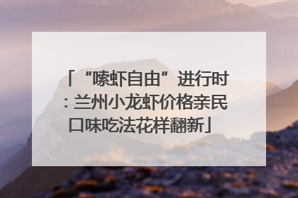 “嗦虾自由”进行时：兰州小龙虾价格亲民口味吃法花样翻新