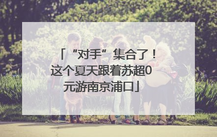“对手”集合了！这个夏天跟着苏超0元游南京浦口