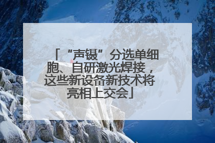 “声镊”分选单细胞、自研激光焊接，这些新设备新技术将亮相上交会