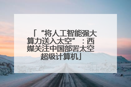 “将人工智能强大算力送入太空”：西媒关注中国部署太空超级计算机