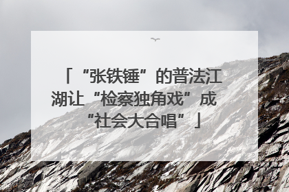 “张铁锤”的普法江湖让“检察独角戏”成“社会大合唱”