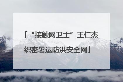 “接触网卫士”王仁杰织密暑运防洪安全网