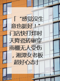 “感觉没生意也挺好！”门店快打烊时天降瓷砖砸穿雨棚无人受伤，湘潭女老板超好心态