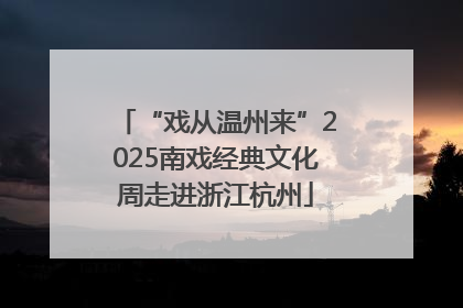 “戏从温州来”2025南戏经典文化周走进浙江杭州