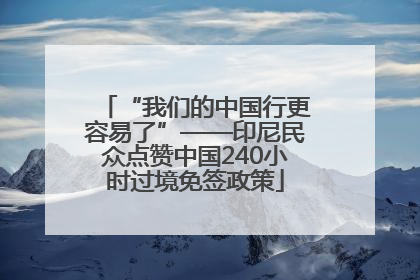 “我们的中国行更容易了”——印尼民众点赞中国240小时过境免签政策