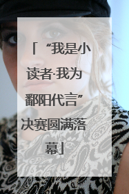 “我是小读者·我为鄱阳代言”决赛圆满落幕