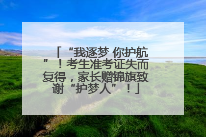“我逐梦 你护航”！考生准考证失而复得，家长赠锦旗致谢“护梦人”！