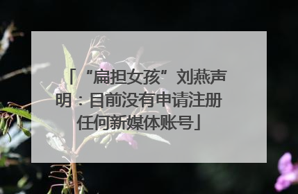 “扁担女孩”刘燕声明：目前没有申请注册任何新媒体账号