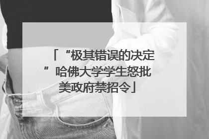 “极其错误的决定”哈佛大学学生怒批美政府禁招令