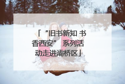 “旧书新知 书香西安” 系列活动走进灞桥区