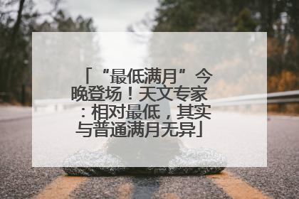 “最低满月”今晚登场！天文专家：相对最低，其实与普通满月无异