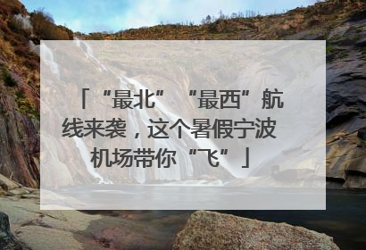“最北”“最西”航线来袭，这个暑假宁波机场带你“飞”
