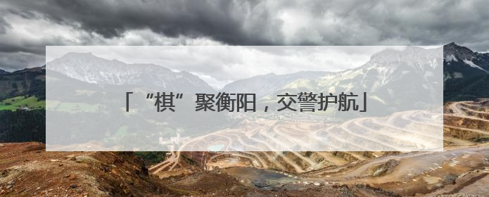 “棋”聚衡阳，交警护航