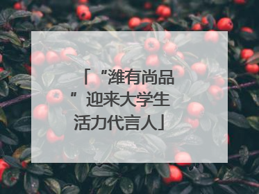 “潍有尚品”迎来大学生活力代言人