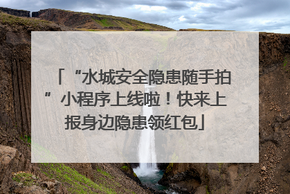 “水城安全隐患随手拍”小程序上线啦！快来上报身边隐患领红包