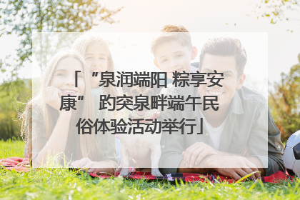 “泉润端阳 粽享安康” 趵突泉畔端午民俗体验活动举行